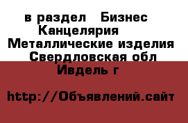  в раздел : Бизнес » Канцелярия »  » Металлические изделия . Свердловская обл.,Ивдель г.